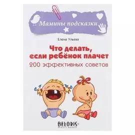 Что делать, если ребёнок плачет: 200 эффективных советов Ульева Е. А.