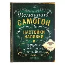 Домашний самогон, настойки, наливки и другие любимые напитки. ивенская О. С.