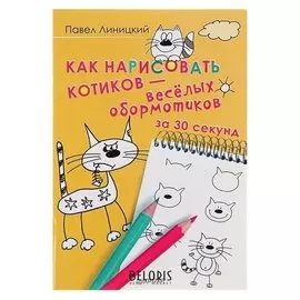 Книга-раскраска обучающая Как нарисовать котиков — весёлых обормотиков за 30 секунд. Линицкий П. С.