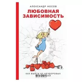 Любовная зависимость: как выйти из нездоровых отношений Носов А.А., 224 стр.