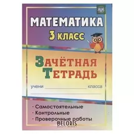 Математика. 3 класс: самостоятельные, контрольные, проверочные работы: зачетная тетрадь