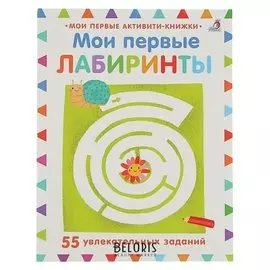 Мои первые активити-книжки Мои первые лабиринты: 55 увлекательных заданий