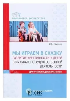 Мы играем в сказку Развитие креативности у детей в музыкально-художественной деятельности для старших школьников