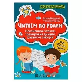 Нескучная школа Читаем по ролям осознанное чтение, тренировка дикции Воронина Т. П.