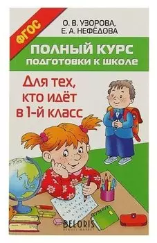 Полный курс подготовки к школе Для тех, кто идёт в 1-й класс Узорова О.В, Нефёдова Е.А.