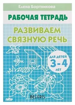 Рабочая тетрадь для детей 3-4 лет «Развиваем связную речь». бортникова Е.