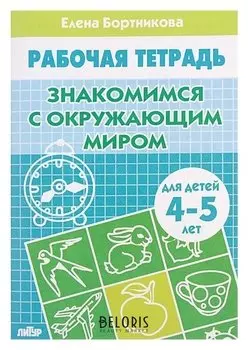 Рабочая тетрадь для детей 4-5 лет «Знакомство с окружающим миром». бортникова Е.