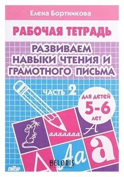 Рабочая тетрадь для детей 5-6 лет «Развиваем навыки чтения и грамотного письма». часть 2. бортникова Е.