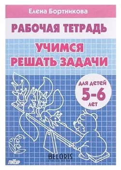 Рабочая тетрадь для детей 5-6 лет «Учимся решать задачи». бортникова Е.