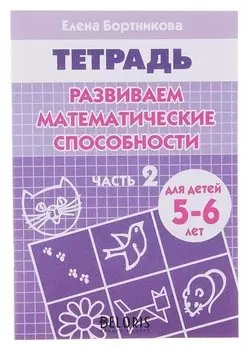 Рабочая тетрадь для детей 5-6 лет «Развиваем математические способности» Часть 2 Бортникова Е. Ф.