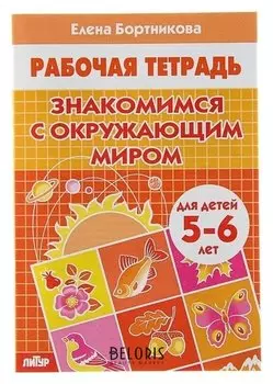 Рабочая тетрадь для детей 5-6 лет «Знакомимся с окружающим миром». бортникова Е.