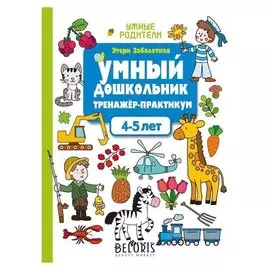 Умный дошкольник. 4-5 лет: тренажер-практикум. изд. 4-е. заболотная э.н.
