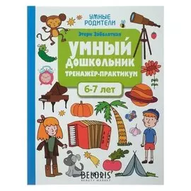 Умный дошкольник Тренажёр-практикум для детей 6-7 лет Заболотная Э.Н.