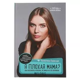 Я плохая мама? Как воспитать ребёнка, не имея на это времени. Паевская В.