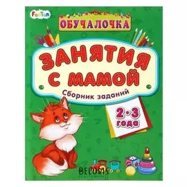 Занятия с мамой. сборник заданий для детей 2-3 лет