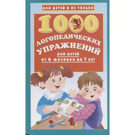 1000 логопедических упражнений от 6 месяцев до 7 лет