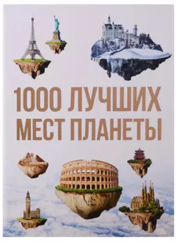 1000 лучших мест планеты, которые нужно увидеть за свою жизнь. 3-е изд. испр. и доп.