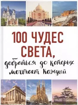 100 чудес света, добраться до которых мечтает каждый. 2-е издание