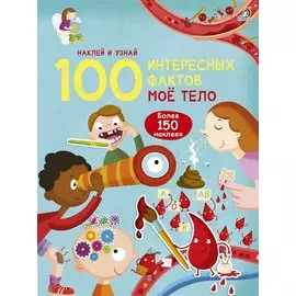 100 Интересных фактов. Мое тело. Наклей и узнай