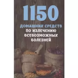 1150 домашних средств по излечению всевозможных болезней