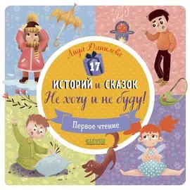 17 историй и сказок. Не хочу и не буду! Первое чтение