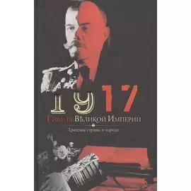 1917. Гибель великой империи. Трагедия страны и народа