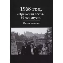 1968 год. «Пражская весна»: 50 лет спустя. Очерки истории