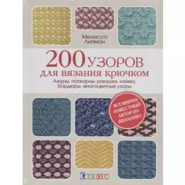 200 узоров для вязания крючком. Ажуры, попкорны, ракушки, кайма, бордюры, многоцветные узоры