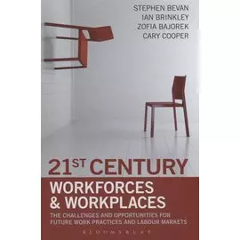 21st Century Workforces and Workplaces. The Challenges and Opportunities for Future Work Practices and Labour Markets