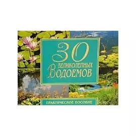 30 великолепных водоемов. Практическое пособие
