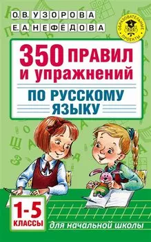 Русский язык. 1-5 классы. 350 правил и упражнений