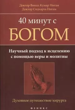 40 минут с Богом: научный подход к исцелению с помощью веры и молитвы: духовное путешествие хирурга
