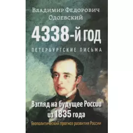 4338-й год: Петербургские письма. Взгляд на будущее России из 1835 года. Геополитический прогноз развития России