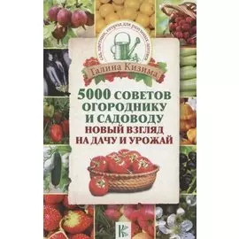 5000 советов огороднику и садоводу. Новый взгляд на дачу и урожай
