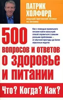 500 вопросов и ответов о здоровье и питании. Что? Когда? Как?