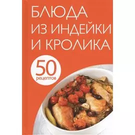 50 рецептов. Блюда из индейки и кролика