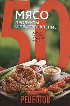 50 рецептов. Мясо. Продукты и приготовление. Жаркое, биточки, отбивные, холодцы