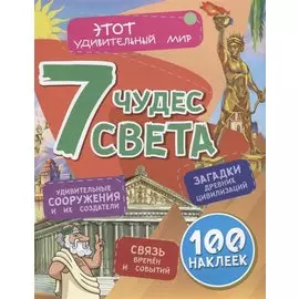 7 чудес света. Удивительные сооружения и их создатели. Загадки древних цивилизаций. Связь времен и событий. 100 наклеек