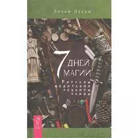 7 дней магии. Ритуалы, медитации, рецепты, тайны