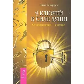 9 ключей к силе души. От заблуждений — к истине.