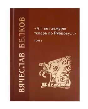 «А я вот дежурю теперь по Рубцову…» : избранные произведения : том 1