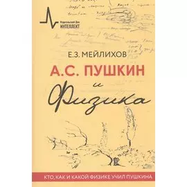 А.С.Пушкин и физика. Кто, как и какой физике учил Пушкина. Научно-историческое издание