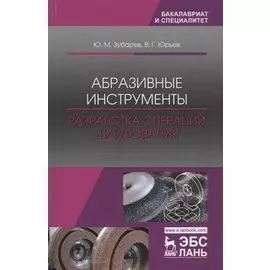 Абразивные инструменты. Разработка операций шлифования. Учебное пособие