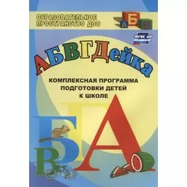 АБВГДЕйка. Комплексная программа подготовки детей к школе. (ФГОС ДО).