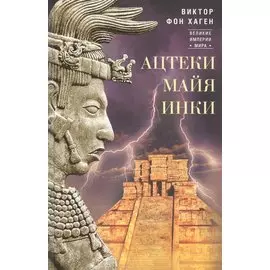 Ацтеки, майя, инки. Великие царства древней Америки