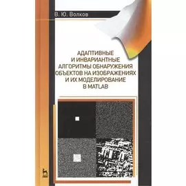 Адаптивные и инвариантные алгоритмы обнаружения объектов на изображениях и их моделирование в Matlab. Учебное пособие. Издание второе, дополненное