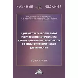 Административно-правовое регулирование управления железнодорожным транспортом во внешнеэкономической деятельности. Монография