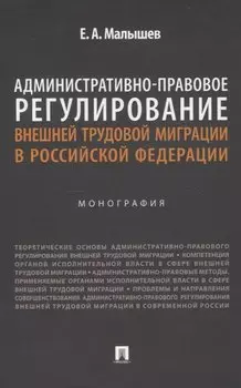 Административно-правовое регулирование внешней трудовой миграции в Российской Федерации. Монография.