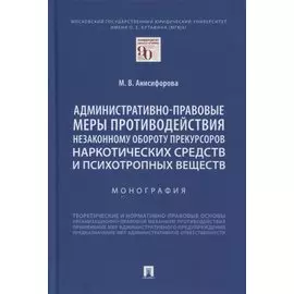 Административно-правовые меры противодействия незаконному обороту прекурсоров наркотических средств и психотропных веществ. Монография