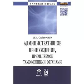 Административное принуждение, применяемое таможенными органами: теоретико-прикладное исследование. Монография